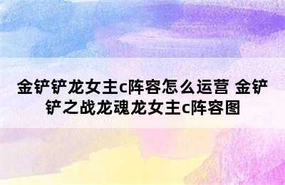 金铲铲龙女主c阵容怎么运营 金铲铲之战龙魂龙女主c阵容图